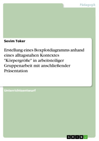 Erstellung eines Boxplotdiagramms anhand eines alltagsnahen Kontextes "Körpergröße" in arbeitsteiliger Gruppenarbeit mit anschließender Präsentation - Sevim Toker - E-Book
