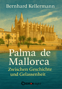 Palma de Mallorca – Zwischen Geschichte und Gelassenheit - Bernhard Kellermann - E-Book