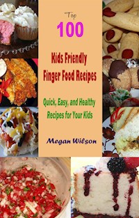Top 100 Kids Friendly Finger Food Recipes : Quick, Easy, and Healthy Recipes for Your Kids - Megan Wilson - E-Book