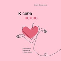 К себе нежно. Книга о том, как ценить и беречь себя - Ольга Примаченко - Hörbuch