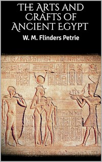 The Arts and Crafts of Ancient Egypt - W. M. Flinders Petrie - E-Book