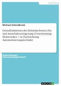 Grundfunktionen des Zeitrelais lernen, Ein- und Ausschaltverzögerung (Unterweisung Elektroniker / -in, Fachrichtung Automatisierungstechnik) - Michael Schmalbrock - E-Book