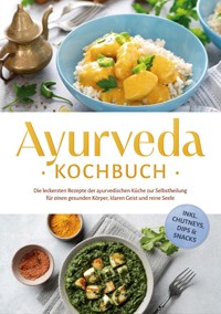 Ayurveda Kochbuch: Die leckersten Rezepte der ayurvedischen Küche zur Selbstheilung für einen gesunden Körper, klaren Geist und reine Seele - inkl. Chutneys, Dips & Snacks - Katharina Reuschke - E-Book