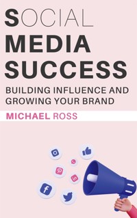 Social Media Success - Building Influence and Growing Your Brand - Michael Ross - E-Book