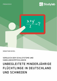 Unbegleitete minderjährige Flüchtlinge in Deutschland und Schweden. Vergleich der Schulsysteme und Handlungsempfehlungen - Sebastian Nickel - E-Book