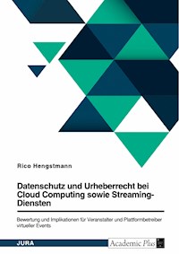 Datenschutz und Urheberrecht bei Cloud Computing sowie Streaming-Diensten. Bewertung und Implikationen für Veranstalter und Plattformbetreiber virtueller Events - Rico Hengstmann - E-Book