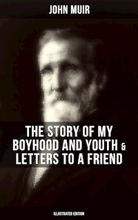 John Muir: The Story of My Boyhood and Youth & Letters to a Friend (Illustrated Edition) - John Muir - E-Book