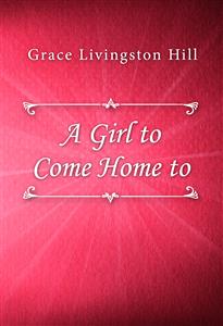 A Girl to Come Home to - Grace Livingston Hill - E-Book