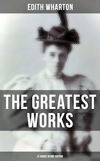 The Greatest Works of Edith Wharton - 31 Books in One Edition - Edith Wharton - E-Book