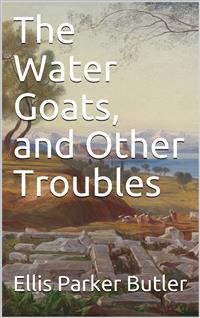 The Water Goats, and Other Troubles - Ellis Parker Butler - E-Book