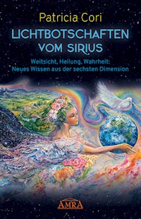 LICHTBOTSCHAFTEN VOM SIRIUS BAND 1. Weitsicht, Heilung, Wahrheit: Neues Wissen aus der sechsten Dimension - Patricia Cori - E-Book