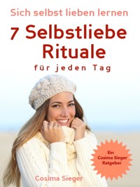 Selbstliebe: Sich selbst lieben lernen - 7 Selbstliebe Rituale für jeden Tag - Cosima Sieger - E-Book