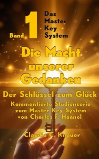 Band 1 - Das Master Key System - Der Schlüssel zum Glück. Die Macht unserer Gedanken - Claudia C. Knauer - E-Book
