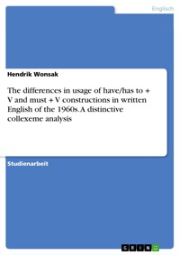 The differences in usage of have/has to + V and must + V constructions in written English of the 1960s. A distinctive collexeme analysis - Hendrik Wonsak - E-Book