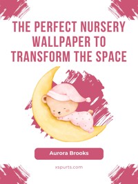 The Perfect Nursery Wallpaper to Transform the Space - Aurora Brooks - E-Book