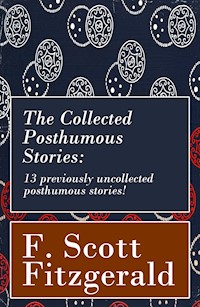 The Collected Posthumous Stories: 13 previously uncollected posthumous stories! - F. Scott Fitzgerald - E-Book