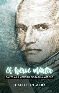 El héroe mártir: Canto a la memoria de García Moreno - Juan León Mera - E-Book