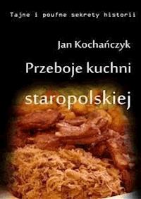 Przeboje kuchni staropolskiej - Jan Kochańczyk - E-Book