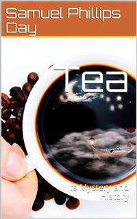 Tea / Its Mystery and History - Samuel Phillips Day - E-Book