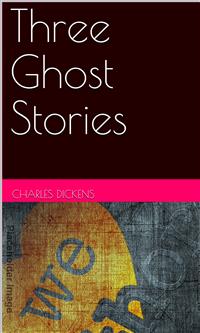 Three Ghost Stories - Charles Dickens. - E-Book
