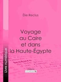 Voyage au Caire et dans la Haute-Égypte - Élie Reclus - E-Book