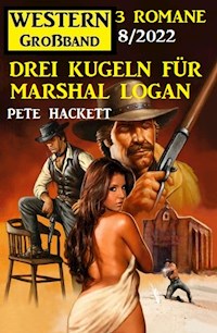 Drei Kugeln für Marshal Logan: Western Großband 3 Romane 7/2022 - Pete Hackett - E-Book