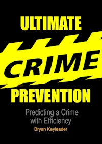 Ultimate Crime Prevention: Predicting a Crime with Efficiency - Bryan Keyleader - E-Book