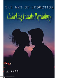 The Art of Seduction; Unlocking Female Psychology - A Khan - E-Book