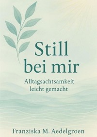Still bei mir – Alltagsachtsamkeit leicht gemacht - Franziska M. Aedelgroen - E-Book