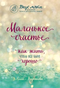 Маленькое счастье. Как жить, чтобы все было хорошо - Анна Кирьянова - E-Book
