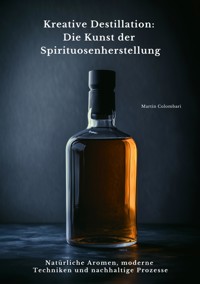 Kreative Destillation: Die Kunst der Spirituosenherstellung - Martin Colombari - E-Book