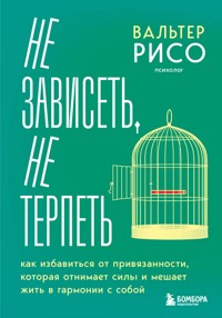 Не зависеть, не терпеть. Как избавиться от привязанности, которая отнимает силы и мешает жить в гармонии с собой - Вальтер Рисо - E-Book
