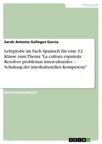 Lehrprobe im Fach Spanisch für eine 12. Klasse zum Thema "La cultura española: Resolver problemas interculturales – Schulung der interkulturellen Kompetenz" - Sarah Antonia Gallegos García - E-Book