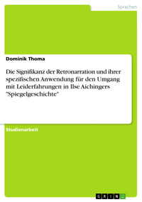 Die Signifikanz der Retronarration und ihrer spezifischen Anwendung für den Umgang mit Leiderfahrungen in Ilse Aichingers "Spiegelgeschichte" - Dominik Thoma - E-Book