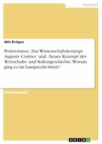 Positivismus: ‚Das Wissenschaftskonzept Auguste Comtes‘ und ‚Neues Konzept der Wirtschafts- und Kulturgeschichte. Worum ging es im Lamprecht-Streit?‘ - Nils Krüger - E-Book