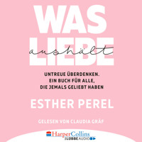 Was Liebe aushält - Untreue überdenken. Ein Buch für alle, die jemals geliebt haben (Ungekürzt) - Esther Perel - Hörbuch