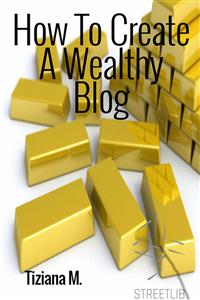 How To Create a Wealthy Blog - Tiziana M. - E-Book