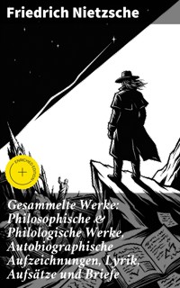 Gesammelte Werke: Philosophische & Philologische Werke, Autobiographische Aufzeichnungen, Lyrik, Aufsätze und Briefe - Friedrich Nietzsche - E-Book