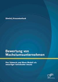Bewertung von Wachstumsunternehmen: Das Schwartz und Moon Modell als neuartiger holistischer Ansatz - Dimitrij Krasontovitsch - E-Book