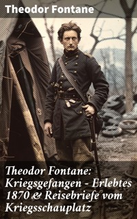 Theodor Fontane: Kriegsgefangen - Erlebtes 1870 & Reisebriefe vom Kriegsschauplatz - Theodor Fontane - E-Book