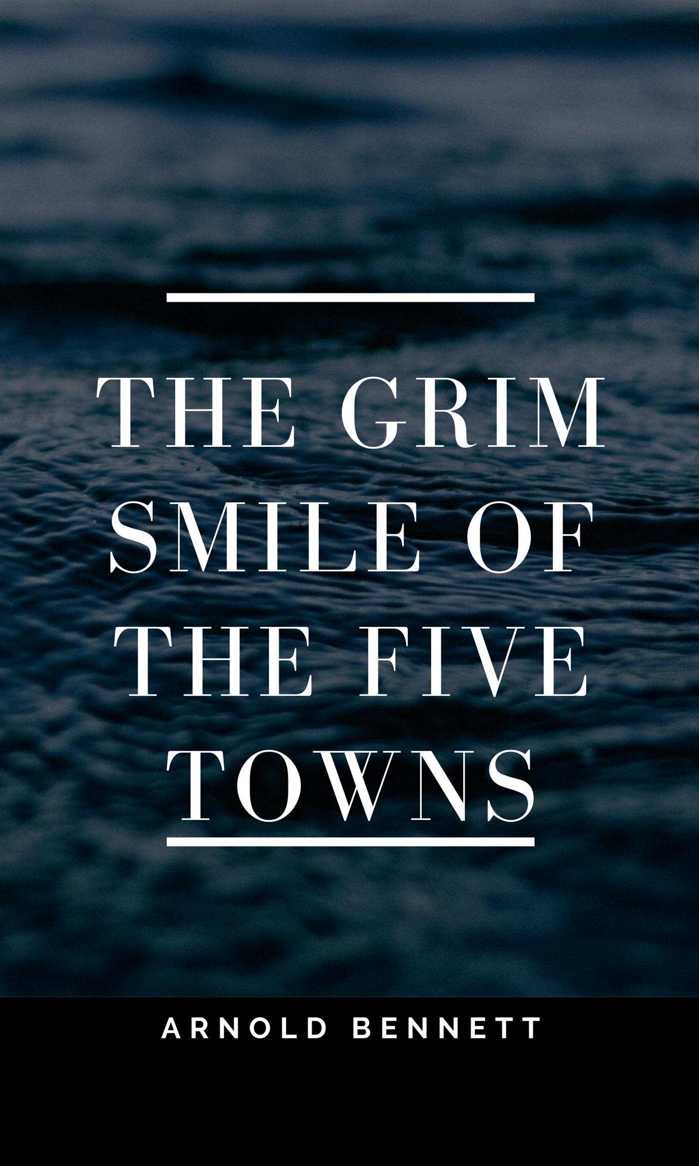 The Grim Smile of the Five Towns - Arnold Bennett - E-Book