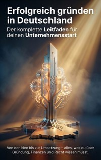 Erfolgreich gründen in Deutschland: Der komplette Leitfaden für deinen Unternehmensstart - Benjamin Graf - E-Book