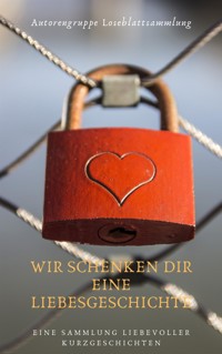 Wir schenken Dir eine Liebesgeschichte - Autorengruppe Loseblattsammlung - kostenlos E-Book