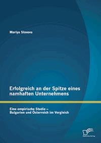 Erfolgreich an der Spitze eines namhaften Unternehmens: Eine empirische Studie – Bulgarien und Österreich im Vergleich - Mariya Slavova - E-Book
