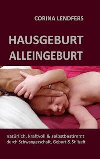 Hausgeburt - Alleingeburt - Corina Lendfers - E-Book