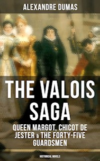 THE VALOIS SAGA: Queen Margot, Chicot de Jester & The Forty-Five Guardsmen (Historical Novels) - Dumas Alexandre - E-Book