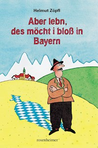 Aber lebn, des möcht i bloß in Bayern - Helmut Zöpfl - E-Book