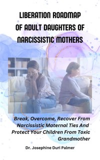 Liberation Roadmap Of Adult Daughters Of Narcissistic Mothers - Dr. Josephine Duri Palmer - E-Book