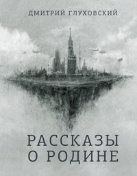 Рассказы о Родине - Дмитрий Глуховский - E-Book