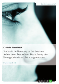 Systemische Beratung in der Sozialen Arbeit unter besonderer Betrachtung des lösungsorientierten Beratungsansatzes - Claudia Steenbeck - E-Book